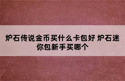 炉石传说金币买什么卡包好 炉石迷你包新手买哪个